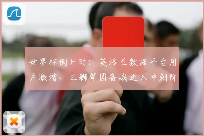 世界杯倒计时：英格兰数据平台用户激增，三狮军团备战进入冲刺阶段