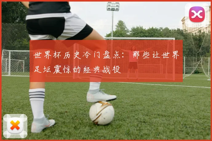 世界杯历史冷门盘点:那些让世界足坛震惊的经典战役