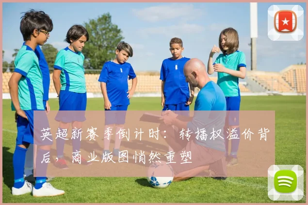 英超新赛季倒计时：转播权溢价背后，商业版图悄然重塑