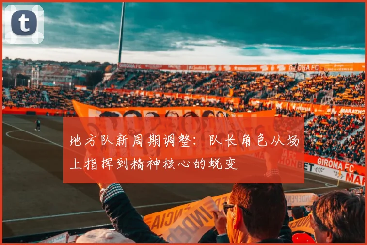 地方队新周期调整:队长角色从场上指挥到精神核心的蜕变