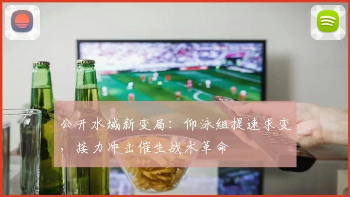 公开水域新变局：仰泳组提速求变，接力冲击催生战术革命
