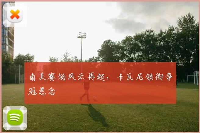 南美赛场风云再起，卡瓦尼领衔争冠悬念