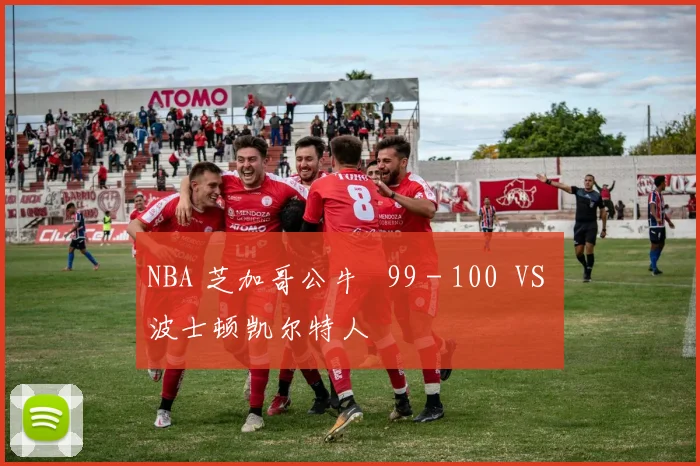 NBA 芝加哥公牛 99 - 100 VS 波士顿凯尔特人