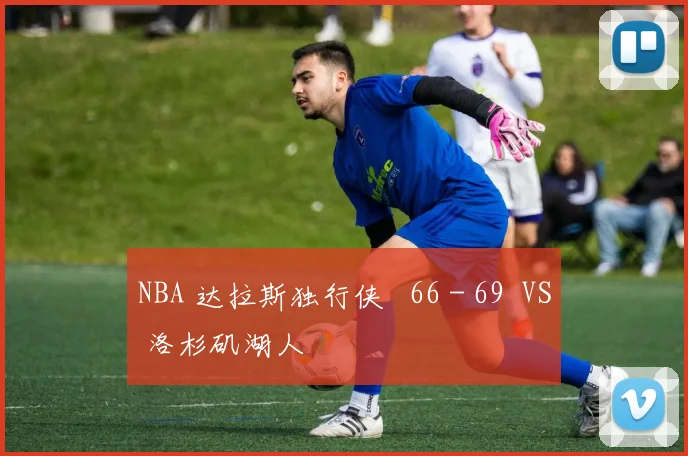 NBA 达拉斯独行侠 66 - 69 VS 洛杉矶湖人
